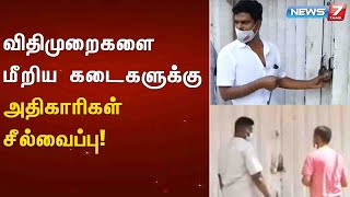 விதிமுறைகளை மீறிய கடைகளுக்கு அதிகாரிகள் சீல்வைப்பு! : Detailed Report