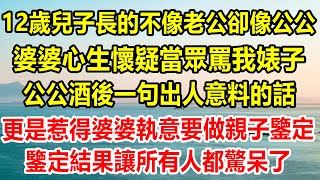 12歲兒子長的不像老公，卻像公公，婆婆心生懷疑當眾罵我婊子，公公酒後一句出人意料的話，更是惹得婆婆執意要做親子鑒定，鑒定結果讓我傻了，所有人都驚呆了#情感故事 #生活經驗 #為人處世 #幸福人生