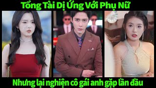 CEO tỷ phú full trọn bộ | Tổng tài bị dị ứng với phụ nữ, nhưng lại nghiện cô gái anh gặp lần đầu