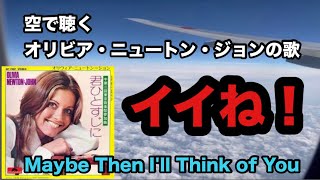 「オリビア・ニュートン・ジョンを聴きながら（ No.92）」空の上で聴くオリビアの歌「Maybe Then l'll Think Of You〜君ひとすじに〜」