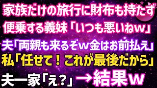 【スカッとする話】夫と子供との旅行に財布を持たず便乗する義妹「いつも悪いねぇｗ」夫「今回はウチの両親も来るってよｗ」私「任せて！これで最後だし」夫・義妹・義両親「え？