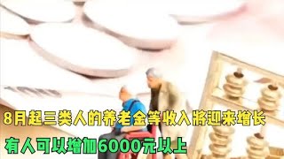 8月起三类人的养老金等收入将迎来增长，有人可以增加6000元以上