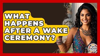 What Happens After A Wake Ceremony? - Art Across Cultures