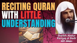 RECITING QURAN with LITTLE UNDERSTANDING - Sheikh Abdur Razzaq Al Badr حفظه الله