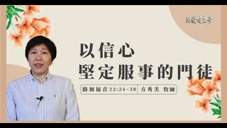 【活潑的生命】2022.3.19 以信心堅定服事的門徒（路加福音22:24-38)～方秀美牧師