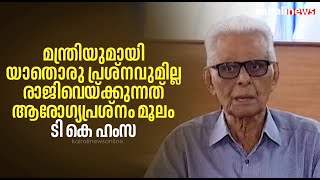 'മന്ത്രിയുമായി യാതൊരു പ്രശ്നവുമില്ല, രാജിവെയ്ക്കുന്നത് ആരോഗ്യപ്രശ്നം മൂലം'; ടി കെ ഹംസ | TK HAMSA