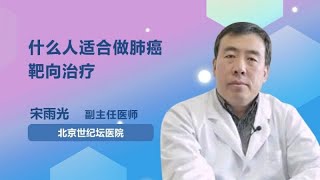 什么人适合做肺癌靶向治疗 宋雨光 首都医科大学附属北京世纪坛医院