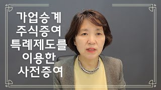 가업승계 주식증여 특례제도를 이용한  사전증여