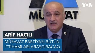 Arif Hacılı: Müsavat Partiyası bütün ittihamları araşdıracaq