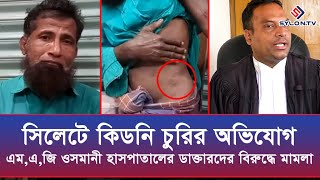 এম,এ,জি ওসমানী হাসপাতালের ডাক্তারদের বিরুদ্ধে কিডনি চুরির অভিযোগে মামলা - A Case Of Kidney Theft