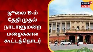 LOK SABA | ஜூலை 19ஆம் தேதி முதல்  நாடாளுமன்றம் மழைக்கால கூட்டத்தொடர் | PM Modi