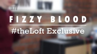 #theLoft Exclusive: Fizzy Blood