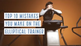 Top 10 Mistakes You Make on the Elliptical Trainer