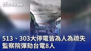 513、303大停電皆為人為疏失 監察院彈劾台電8人｜20230705 公視晚間新聞