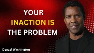 YOUR INACTION IS THE PROBLEM | Denzel Washington Motivational Speech