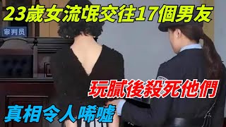 23歲女流氓交往17個男友，玩膩後殺死他們，真相令人唏噓【奇趣社聞】#好奇零零漆#人間易拉罐#seeker牛探長#談笑娛生#奇聞#故事#真相#案件解讀