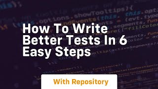 how to write better tests in 6 easy steps