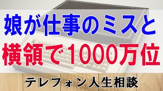 [テレフォン人生相談 ]  娘が仕事のミスと横領で1000万位の損害!親はどう向き合う!