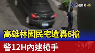 高雄林園民宅遭轟六槍 警12H內逮槍手