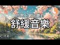 【100%無廣告音樂】世界上最好聽的舒緩音樂︱放鬆減壓、緩和情緒︱純鋼琴輕音樂