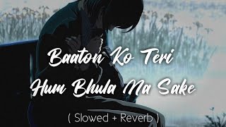 Lofi Songs - Baaton Ko Teri Hum Bhula Na Sake Slowed Reverb Lofi | Arijit Singh Songs | Sad Songs