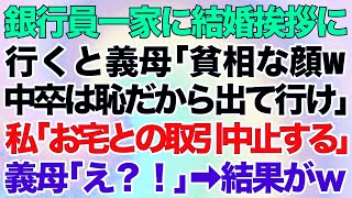 【スカッとする話】銀行員一家に結婚挨拶に行くと義母「貧相な顔w中卒は恥だから出て行け」私「お宅との取引中止する」義母「え？！」→結果がｗ【修羅場】