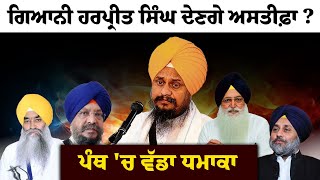 Giani Harpreet Singh Latest News :- ਪੰਥ 'ਚ ਵੱਡਾ ਧਮਾਕਾ, ਗਿਆਨੀ ਹਰਪ੍ਰੀਤ ਸਿੰਘ ਦੇਣਗੇ ਅਸਤੀਫ਼ਾ ?