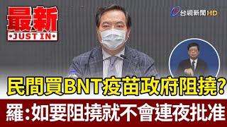 民間買BNT疫苗政府阻撓？羅秉成：如要阻撓就不會連夜批准【最新快訊】