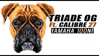 TRIADE OG Ft. CALIBRE 27 - YAMAHA 100NI (2019)