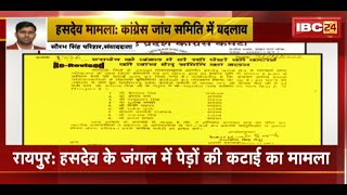 Hasdeo Jungle में पेड़ों की कटाई का मामला | मामले को लेकर गठित कांग्रेस जांच समिति में बदलाव