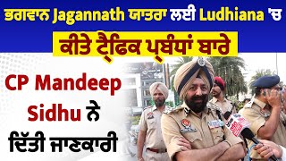 ਭਗਵਾਨ Jagannath ਯਾਤਰਾ ਲਈ Ludhiana 'ਚ ਕੀਤੇ ਟ੍ਰੈਫਿਕ ਪ੍ਰਬੰਧਾਂ ਬਾਰੇ CP Mandeep Sidhu ਨੇ ਦਿੱਤੀ ਜਾਣਕਾਰੀ