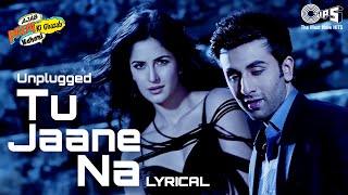 Tu Jaane Na (Unplugged) - Lyrical | Ajab Prem Ki Ghazab Kahani | Ranbir Kapoor, Katrina Kaif |Pritam