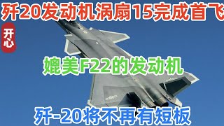 重磅喜讯！歼20国产发动机涡扇15完成首飞，媲美F22的发动机！歼-20将不再有短板！