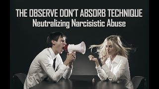 Observe Don't Absorb Technique Neutralizes Narcissistic Abuse. Narcissists Can’t Hurt You with ODA