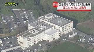 病院内で男が入院患者の女性２人を刺し自殺図る…３人の死亡確認　３人は家族と判明（静岡・富士宮市）