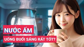 Uống nước ấm vào buổi sáng có những lợi ích gì?