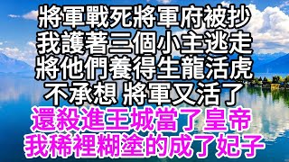 將軍戰死將軍府被抄，我護著三個小主逃走，將他們養得生龍活虎，不承想，將軍又活了，還殺進王城當了皇帝，我稀裡糊塗的成了妃子 【美好人生】