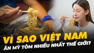 VÌ SAO VIỆT NAM ĂN MỲ TÔM NHIỀU NHẤT THẾ GIỚI?