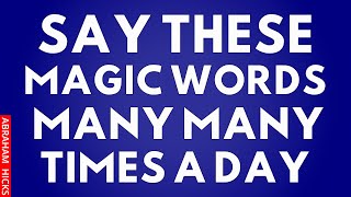 Say These Magic Words Many Many Times A Day To Stop Resistance ~Abraham Hicks