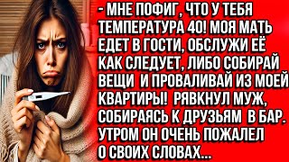 Мне пофиг, что у тебя температура 40! Моя мать едет в гости, обслужи её как следует, либо проваливай