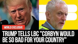 EXCLUSIVE: Trump tells LBC "Corbyn would be so bad for your country" | LBC