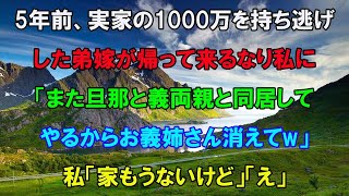 【スカッとする話】5年前、実家の1000万を持ち逃げした弟嫁が帰ってきた「また夫と両親と一緒に住んでやるから、お義姉さんは出てけｗ」私「え？もう実家ないけど？」弟嫁「は？」→実は…【修羅場】