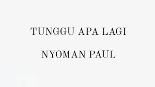 TUNGGU APA LAGI-NYOMAN PAUL|LIRIK