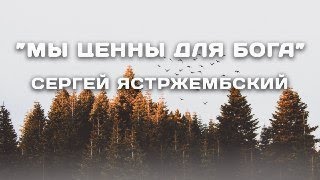 Мы ценны для Бога! Сергей  Ястржембский. 13.07.2018