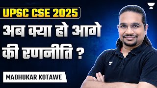 UPSC CSE 2025 Preparation Strategy | अब क्या हो आगे की रणनीति ? Madhukar Kotawe