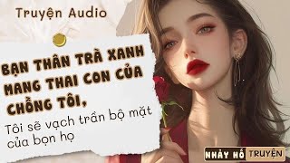 BẠN THÂN TRÀ XANH MANG THAI CON CỦA CHỒNG TÔI, TÔI SẼ VẠCH TRẦN BỘ MẶT GIẢ TẠO CỦA HỌ #nhayhotruyen