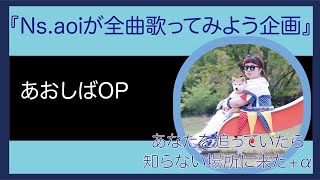 【あおしばOP/あなたを追っていたら知らない場所に来た】Ns.aoiが全曲歌ってみよう企画