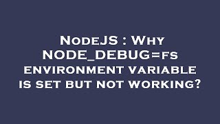 NodeJS : Why NODE_DEBUG=fs environment variable is set but not working?