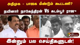 Speed News | அதிமுக - பாஜக மீண்டும் கூட்டணி?நயினார் நாகேந்திரன் Vs கடம்பூர் ராஜு .,பல செய்திகளுடன்