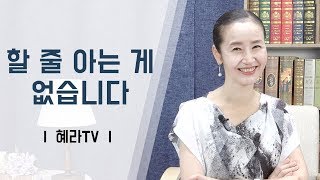 [혜라TV] 할 줄 아는 게 없습니다